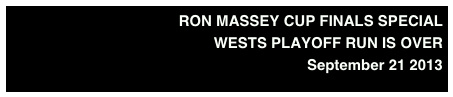RON MASSEY CUP FINALS SPECIAL
WESTS PLAYOFF RUN IS OVER  
September 21 2013