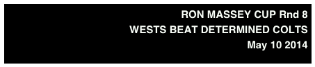 RON MASSEY CUP Rnd 8
WESTS BEAT DETERMINED COLTS 
May 10 2014